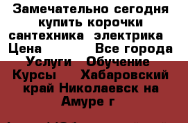 Замечательно сегодня купить корочки сантехника, электрика › Цена ­ 2 000 - Все города Услуги » Обучение. Курсы   . Хабаровский край,Николаевск-на-Амуре г.